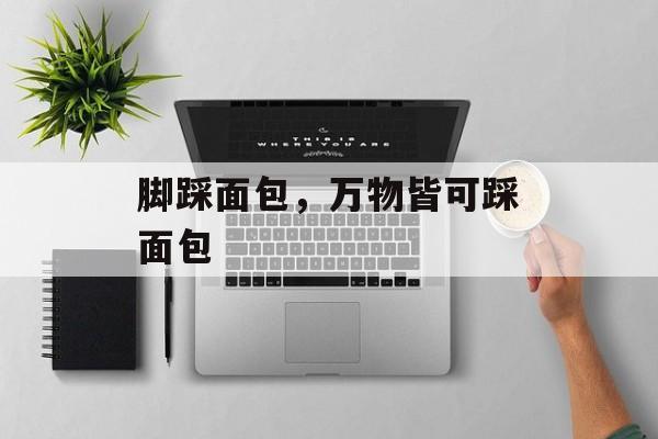 脚踩面包，万物皆可踩面包-第1张图片-