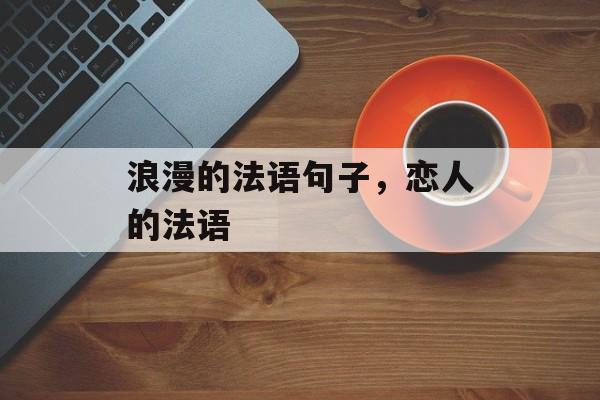 浪漫的法语句子，恋人的法语-第1张图片-
