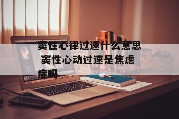 窦性心律过速什么意思 窦性心动过速是焦虑症吗-第1张图片-