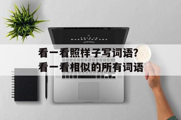 看一看照样子写词语？看一看相似的所有词语-第1张图片-
