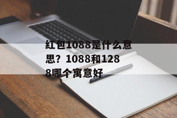 红包1088是什么意思？1088和1288哪个寓意好-第1张图片-