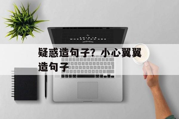 疑惑造句子？小心翼翼造句子-第1张图片-