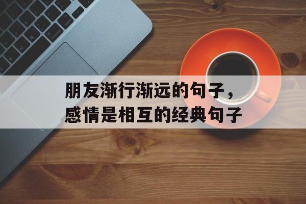 朋友渐行渐远的句子，感情是相互的经典句子-第1张图片-