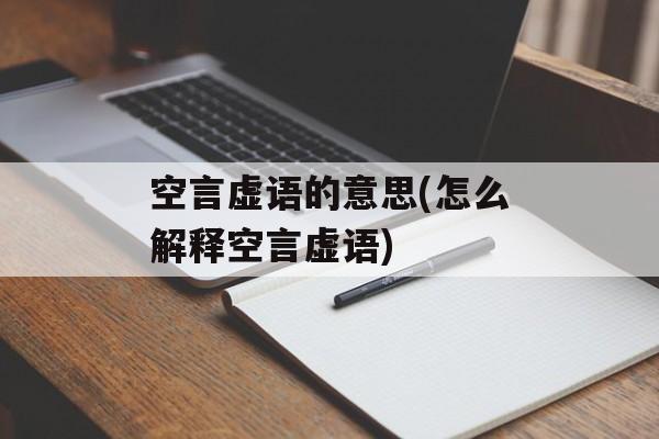 空言虚语的意思(怎么解释空言虚语)-第1张图片-
