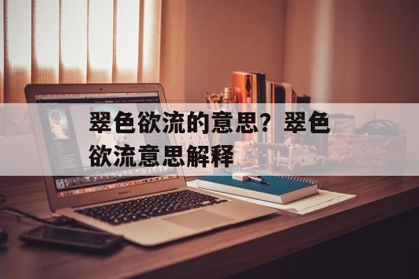 翠色欲流的意思？翠色欲流意思解释-第1张图片-