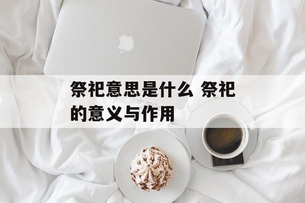 祭祀意思是什么 祭祀的意义与作用-第1张图片-