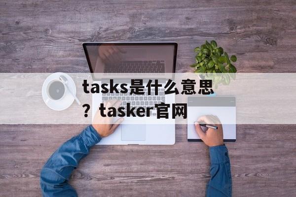 tasks是什么意思？tasker官网-第1张图片-