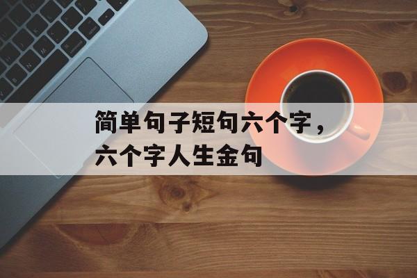 简单句子短句六个字，六个字人生金句-第1张图片-