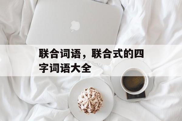 联合词语，联合式的四字词语大全-第1张图片-