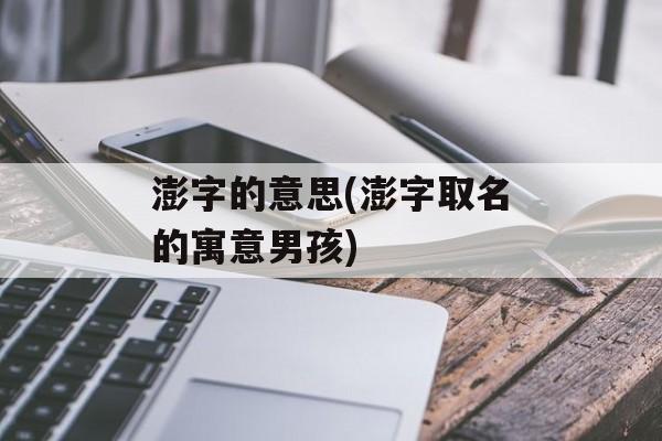 澎字的意思(澎字取名的寓意男孩)-第1张图片-