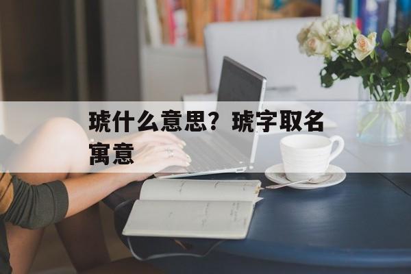 琥什么意思？琥字取名寓意-第1张图片-