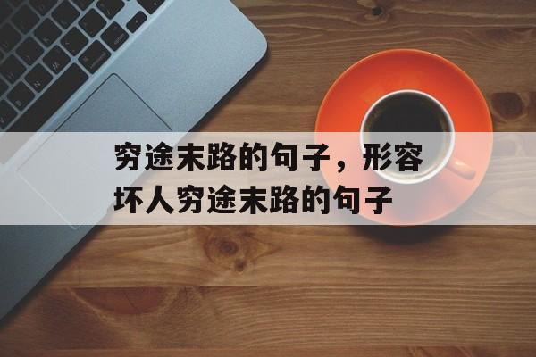 穷途末路的句子，形容坏人穷途末路的句子-第1张图片-