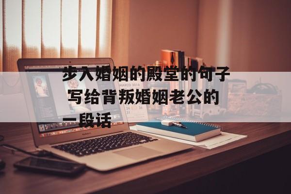 步入婚姻的殿堂的句子 写给背叛婚姻老公的一段话-第1张图片-