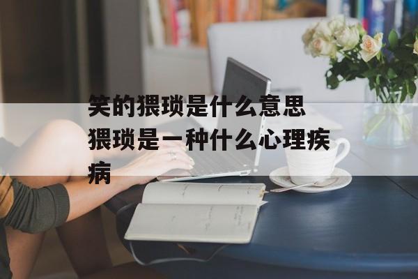 笑的猥琐是什么意思 猥琐是一种什么心理疾病-第1张图片-