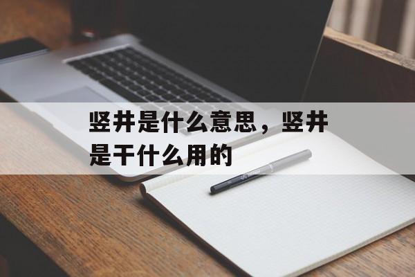 竖井是什么意思，竖井是干什么用的-第1张图片-