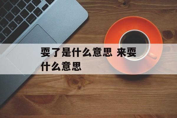 耍了是什么意思 来耍什么意思-第1张图片-