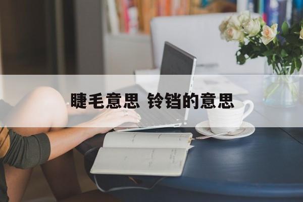 睫毛意思 铃铛的意思-第1张图片-