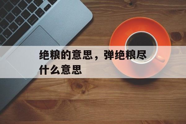 绝粮的意思，弹绝粮尽什么意思-第1张图片-