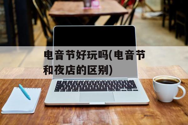电音节好玩吗(电音节和夜店的区别)-第1张图片-