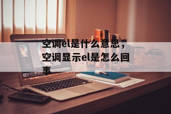 空调el是什么意思，空调显示el是怎么回事-第1张图片-