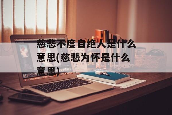 慈悲不度自绝人是什么意思(慈悲为怀是什么意思)-第1张图片-