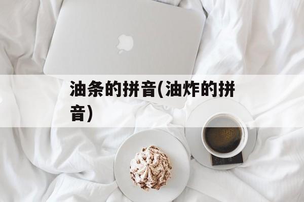 油条的拼音(油炸的拼音)-第1张图片-
