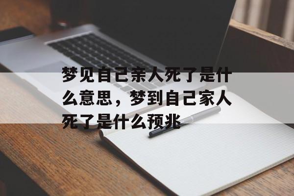 梦见自己亲人死了是什么意思，梦到自己家人死了是什么预兆-第1张图片-