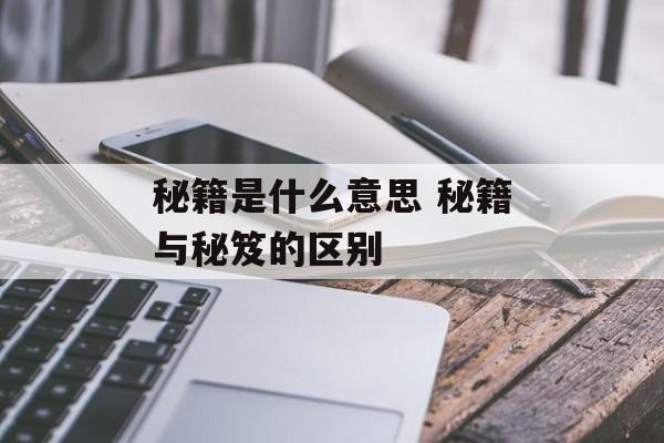秘籍是什么意思 秘籍与秘笈的区别-第1张图片-