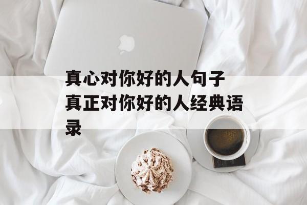 真心对你好的人句子 真正对你好的人经典语录-第1张图片-