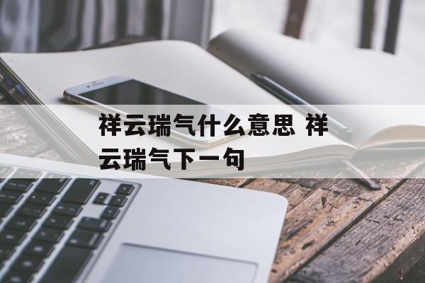 祥云瑞气什么意思 祥云瑞气下一句-第1张图片-