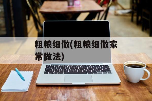 粗粮细做(粗粮细做家常做法)-第1张图片-