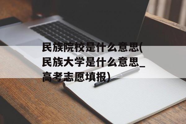 民族院校是什么意思(民族大学是什么意思_高考志愿填报)-第1张图片-