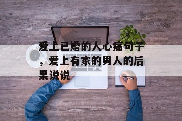 爱上已婚的人心痛句子，爱上有家的男人的后果说说-第1张图片-