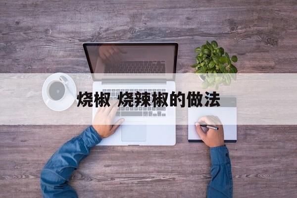 烧椒 烧辣椒的做法-第1张图片-
