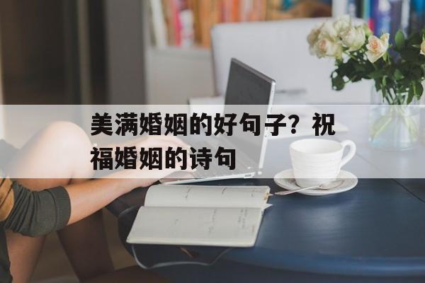 美满婚姻的好句子？祝福婚姻的诗句-第1张图片-