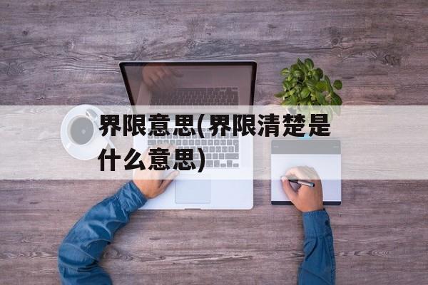 界限意思(界限清楚是什么意思)-第1张图片-