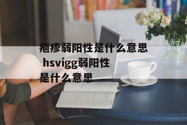 疱疹弱阳性是什么意思 hsvigg弱阳性是什么意思-第1张图片-