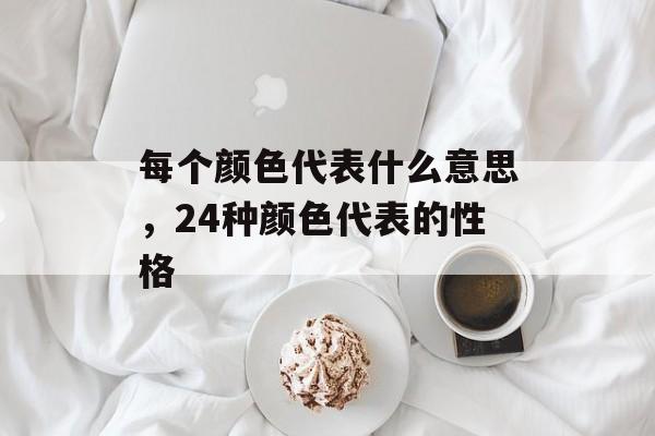 每个颜色代表什么意思，24种颜色代表的性格-第1张图片-