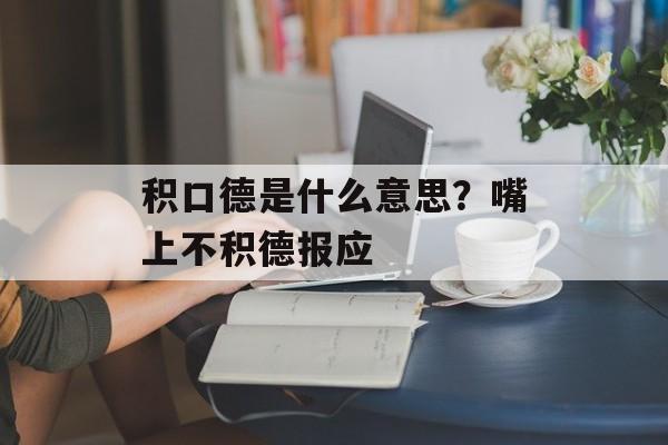 积口德是什么意思？嘴上不积德报应-第1张图片-
