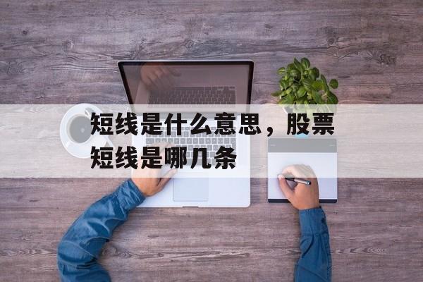 短线是什么意思，股票短线是哪几条-第1张图片-