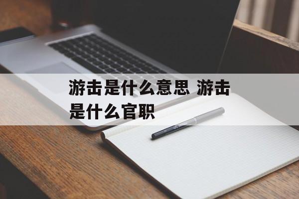 游击是什么意思 游击是什么官职-第1张图片-