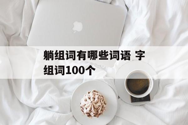 躺组词有哪些词语 字组词100个-第1张图片-