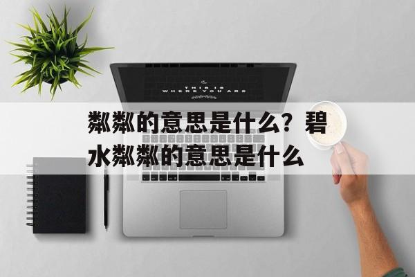 粼粼的意思是什么？碧水粼粼的意思是什么-第1张图片-