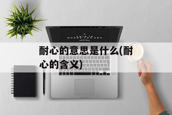 耐心的意思是什么(耐心的含义)-第1张图片-