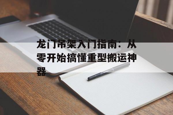 龙门吊架入门指南：从零开始搞懂重型搬运神器-第1张图片-趣味目光