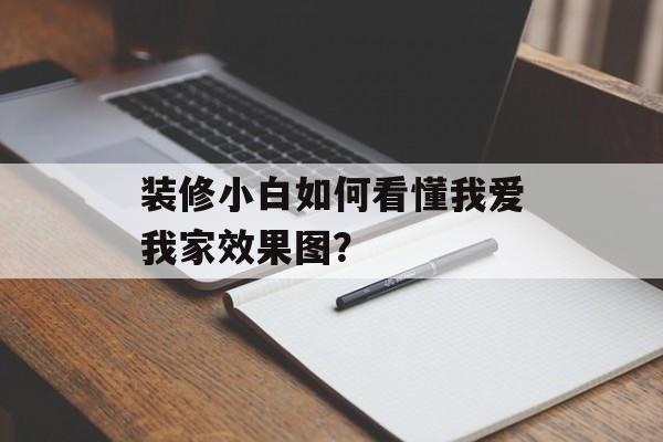 装修小白如何看懂我爱我家效果图?-第1张图片-趣味目光 装修小白如何看懂我爱我家效果图?-第1张图片-趣味目光