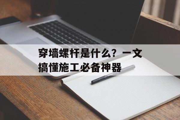 穿墙螺杆是什么?一文搞懂施工必备神器-第1张图片-趣味目光 穿墙螺杆是什么?一文搞懂施工必备神器-第1张图片-趣味目光