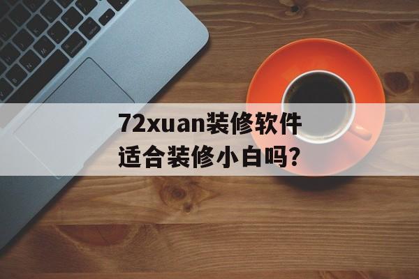 72xuan装修软件适合装修小白吗？-第1张图片-趣味目光
