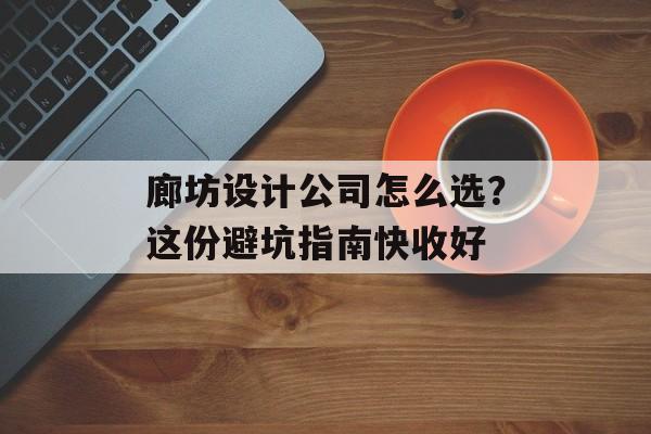廊坊设计公司怎么选?这份避坑指南快收好-第1张图片-趣味目光 廊坊设计公司怎么选?这份避坑指南快收好-第1张图片-趣味目光