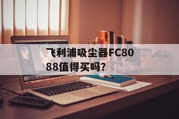 飞利浦吸尘器FC8088值得买吗？-第1张图片-趣味目光
